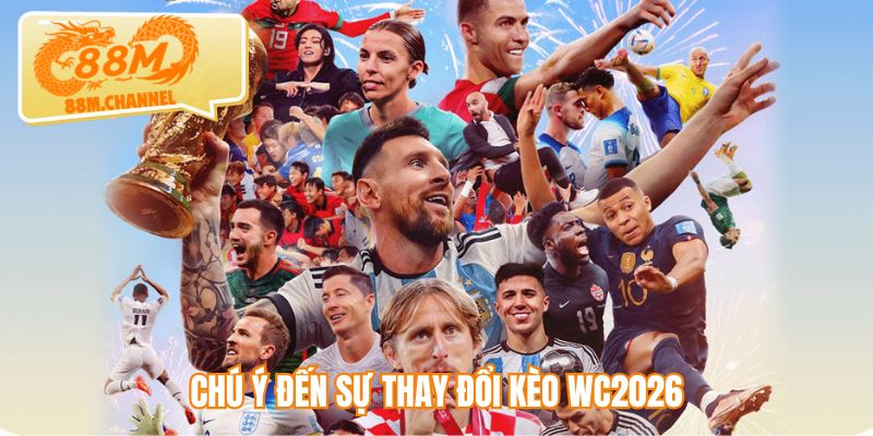 Chú ý đến sự thay đổi kèo WC2026