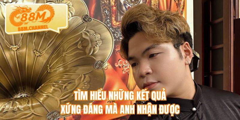 Tìm hiểu những kết quả xứng đáng mà anh nhận được
