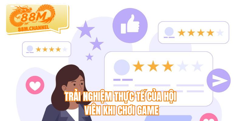 Trải nghiệm thực tế của hội viên khi chơi game